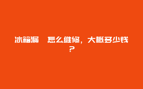 冰箱漏氟怎么维修，大概多少钱？