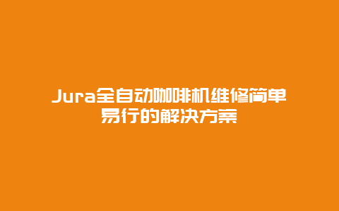 Jura全自动咖啡机维修简单易行的解决方案