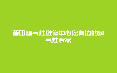 普田燃气灶维修中心您身边的燃气灶专家