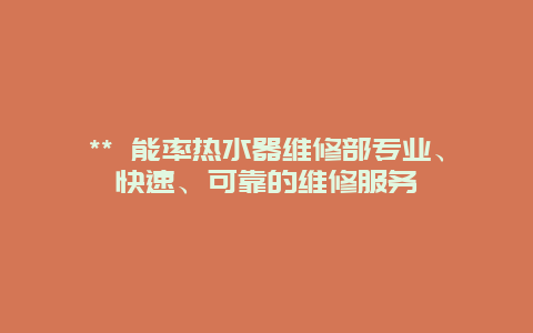 ** 能率热水器维修部专业、快速、可靠的维修服务