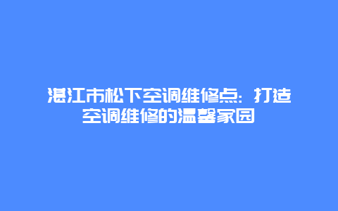 湛江市松下空调维修点: 打造空调维修的温馨家园