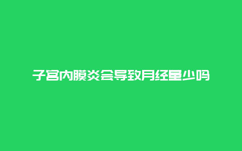 子宫内膜炎会导致月经量少吗