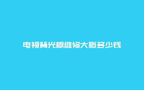 电视背光板维修大概多少钱