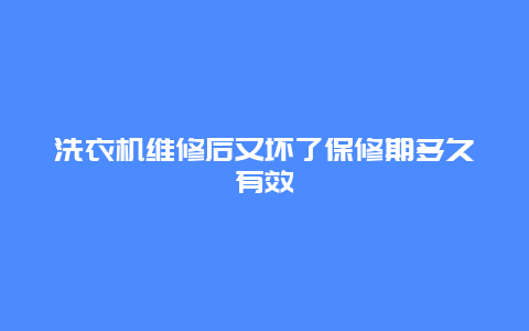 洗衣机维修后又坏了保修期多久有效