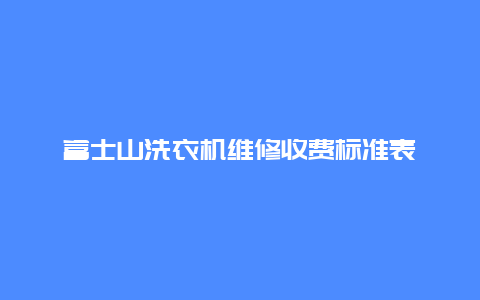 富士山洗衣机维修收费标准表