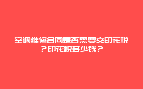 空调维修合同是否需要交印花税？印花税多少钱？