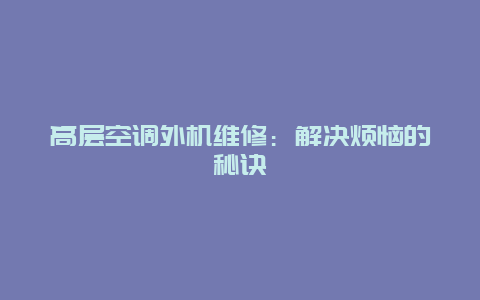 高层空调外机维修：解决烦恼的秘诀