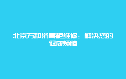 北京万和消毒柜维修：解决您的健康烦恼