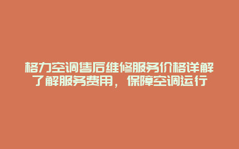 格力空调售后维修服务价格详解了解服务费用，保障空调运行