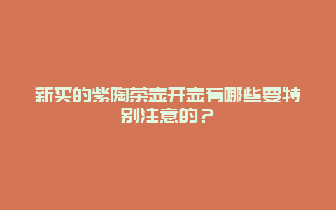 新买的紫陶茶壶开壶有哪些要特别注意的？