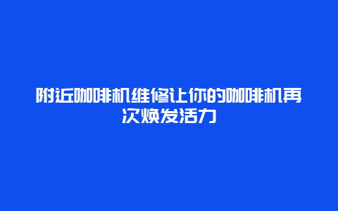 附近咖啡机维修让你的咖啡机再次焕发活力