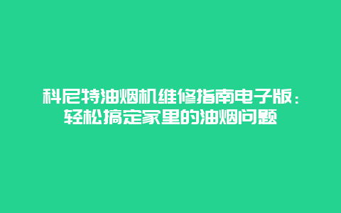 科尼特油烟机维修指南电子版：轻松搞定家里的油烟问题