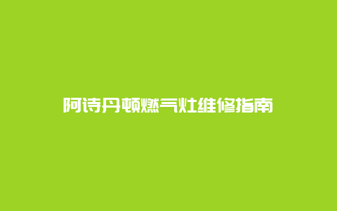 阿诗丹顿燃气灶维修指南