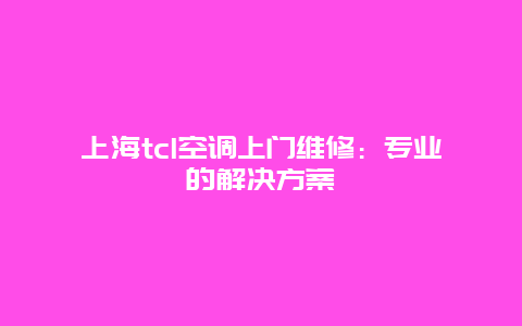 上海tcl空调上门维修：专业的解决方案