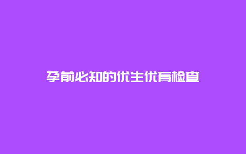 孕前必知的优生优育检查