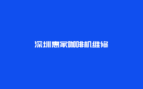 深圳惠家咖啡机维修