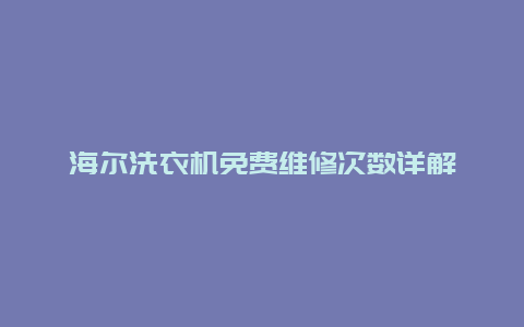 海尔洗衣机免费维修次数详解