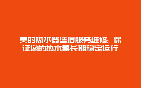 美的热水器售后服务维修: 保证您的热水器长期稳定运行