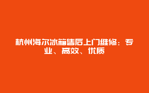 杭州海尔冰箱售后上门维修：专业、高效、优质