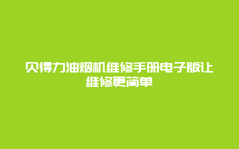 贝得力油烟机维修手册电子版让维修更简单