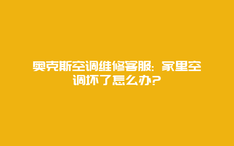 奥克斯空调维修客服: 家里空调坏了怎么办?