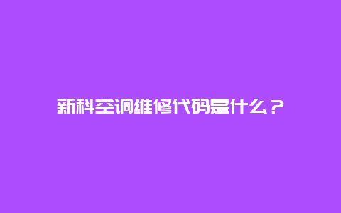 新科空调维修代码是什么？