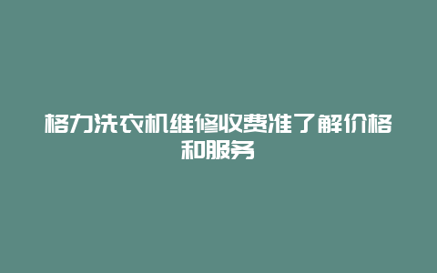 格力洗衣机维修收费准了解价格和服务