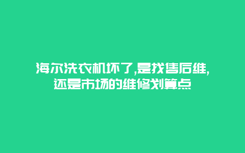 海尔洗衣机坏了,是找售后维,还是市场的维修划算点