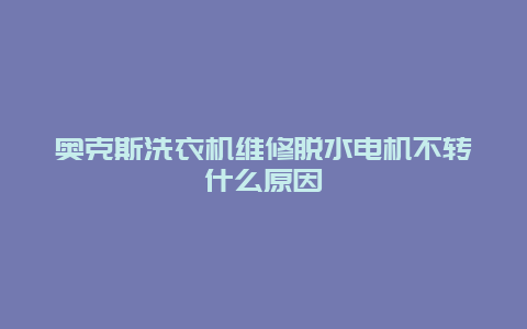 奥克斯洗衣机维修脱水电机不转什么原因