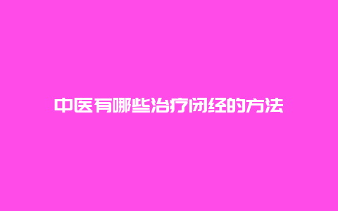 中医有哪些治疗闭经的方法