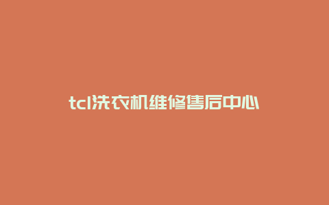 tcl洗衣机维修售后中心