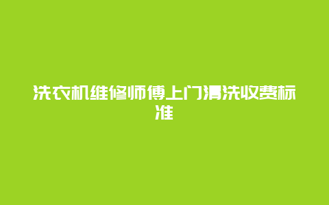 洗衣机维修师傅上门清洗收费标准