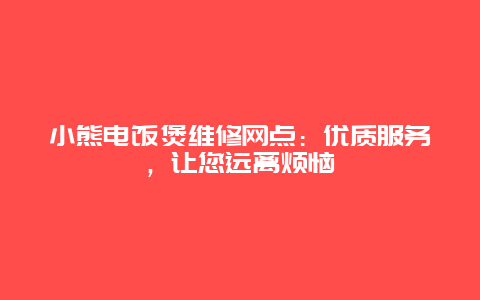 小熊电饭煲维修网点：优质服务，让您远离烦恼