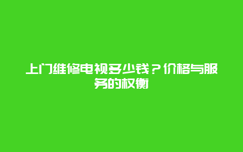 上门维修电视多少钱？价格与服务的权衡