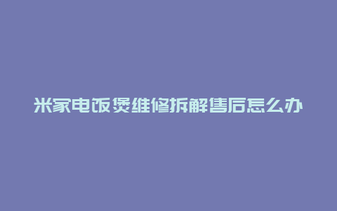 米家电饭煲维修拆解售后怎么办