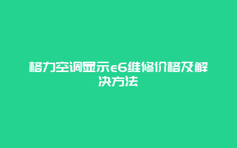 格力空调显示e6维修价格及解决方法