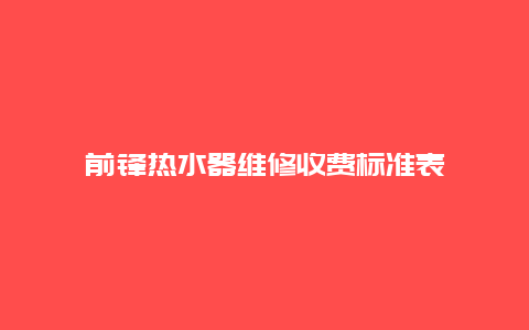 前锋热水器维修收费标准表