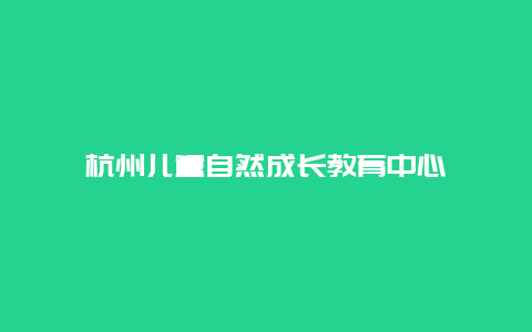 杭州儿童自然成长教育中心