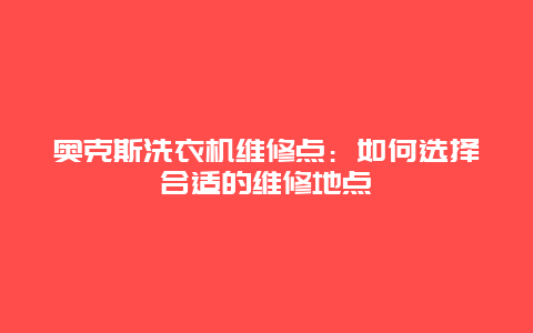 奥克斯洗衣机维修点：如何选择合适的维修地点