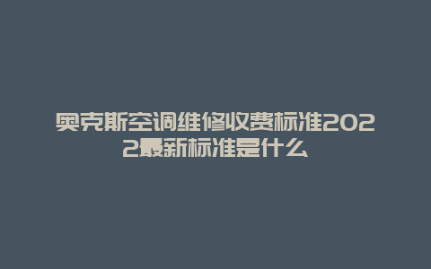 奥克斯空调维修收费标准2022最新标准是什么