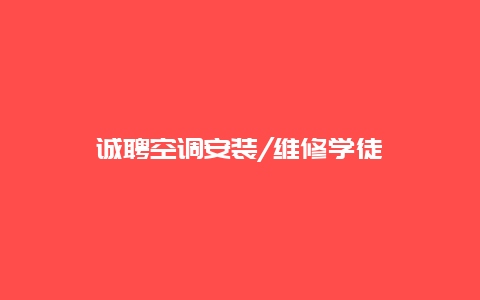 诚聘空调安装/维修学徒