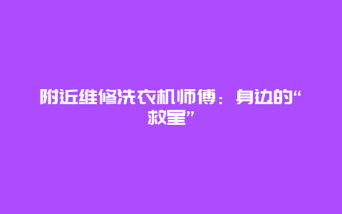 附近维修洗衣机师傅：身边的“救星”