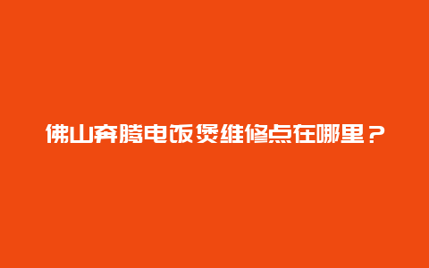 佛山奔腾电饭煲维修点在哪里？