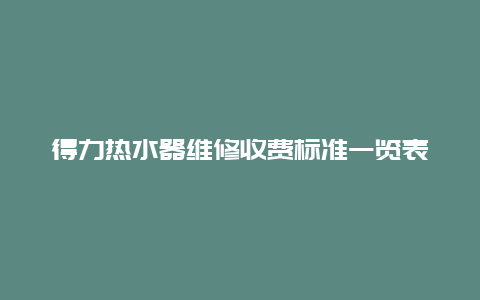 得力热水器维修收费标准一览表