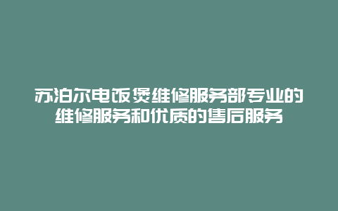 苏泊尔电饭煲维修服务部专业的维修服务和优质的售后服务