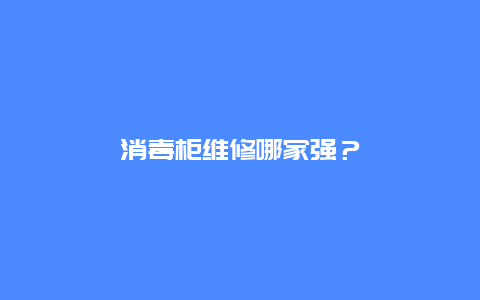 消毒柜维修哪家强？