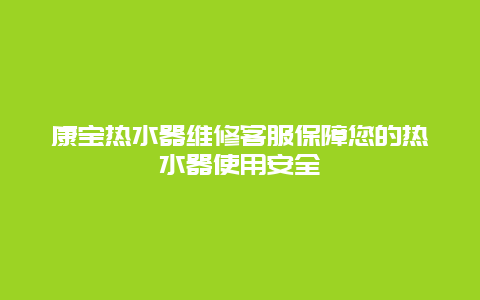 康宝热水器维修客服保障您的热水器使用安全