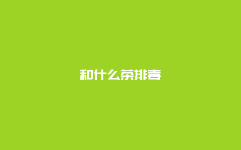 和什么茶排毒