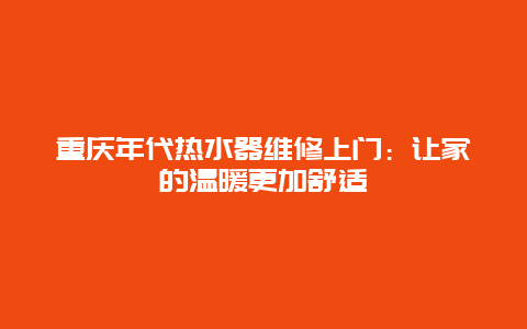 重庆年代热水器维修上门：让家的温暖更加舒适