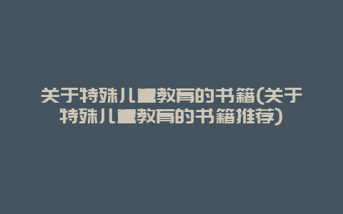 关于特殊儿童教育的书籍(关于特殊儿童教育的书籍推荐)